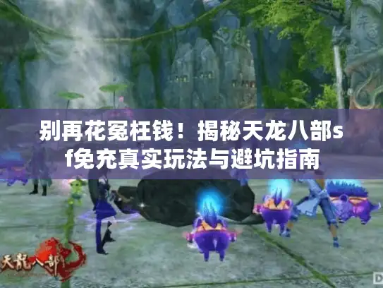 别再花冤枉钱！揭秘天龙八部sf免充真实玩法与避坑指南