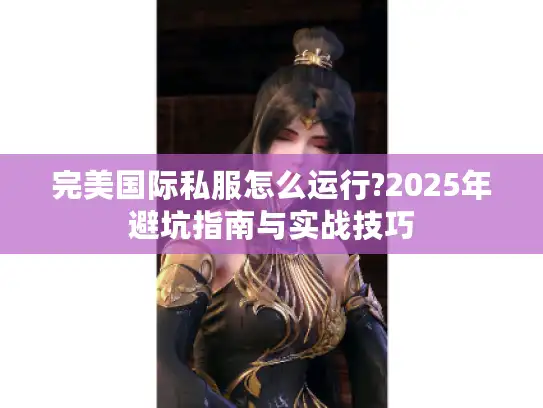 完美国际私服怎么运行?2025年避坑指南与实战技巧
