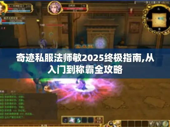 奇迹私服法师敏2025终极指南,从入门到称霸全攻略