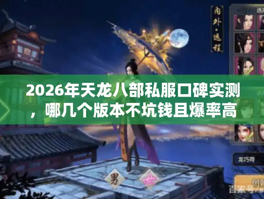 2026年天龙八部私服口碑实测,哪几个版本不坑钱且爆率高? 2026年天龙八部私服口碑实测,哪几个版本不坑钱且爆率高?