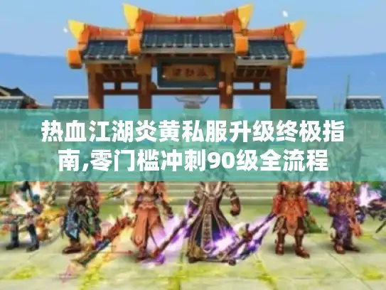 热血江湖炎黄私服升级终极指南,零门槛冲刺90级全流程 热血江湖炎黄私服升级终极指南,零门槛冲刺90级全流程
