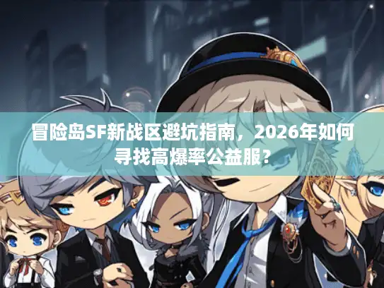 冒险岛SF新战区避坑指南，2026年如何寻找高爆率公益服？