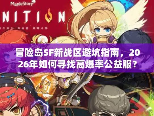 冒险岛SF新战区避坑指南，2026年如何寻找高爆率公益服？
