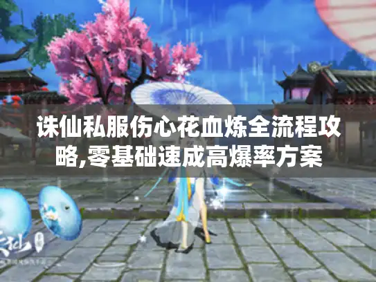 诛仙私服伤心花血炼全流程攻略,零基础速成高爆率方案