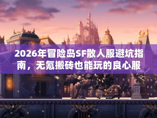 2026年冒险岛SF散人服避坑指南,无氪搬砖也能玩的良心服推荐 2026年冒险岛SF散人服避坑指南,无氪搬砖也能玩的良心服推荐