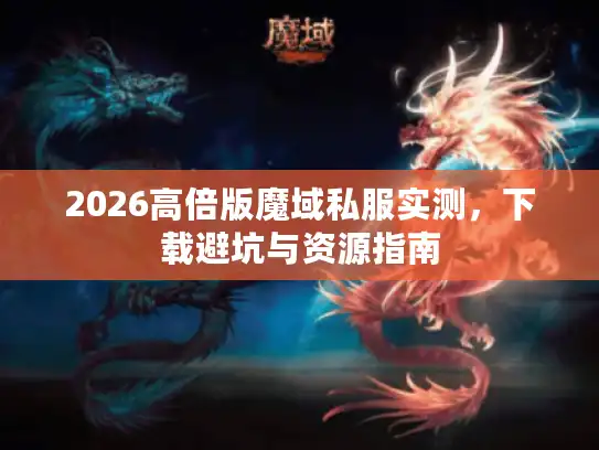 2026高倍版魔域私服实测，下载避坑与资源指南