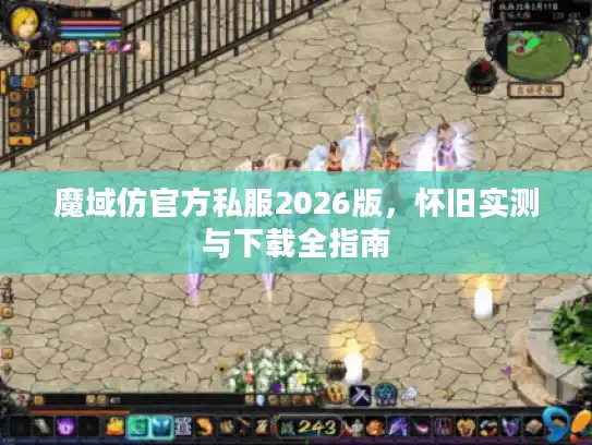 魔域仿官方私服2026版，怀旧实测与下载全指南