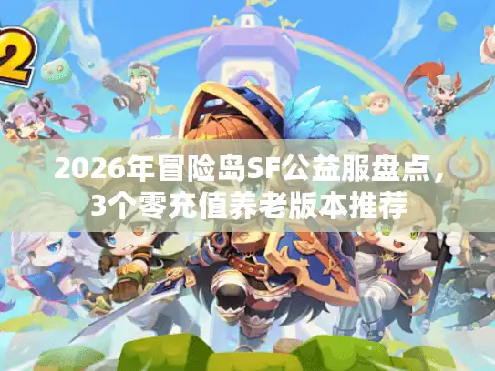 2026年冒险岛SF公益服盘点，3个零充值养老版本推荐