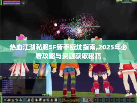 热血江湖私服SF新手避坑指南,2025年必看攻略与资源获取秘籍