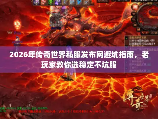 2026年传奇世界私服发布网避坑指南,老玩家教你选稳定不坑服 2026年传奇世界私服发布网避坑指南,老玩家教你选稳定不坑服