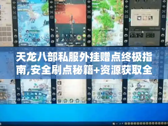 天龙八部私服外挂赠点终极指南,安全刷点秘籍+资源获取全解析
