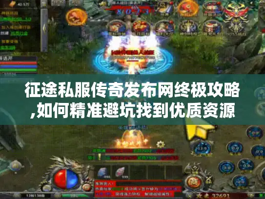 征途私服传奇发布网终极攻略,如何精准避坑找到优质资源