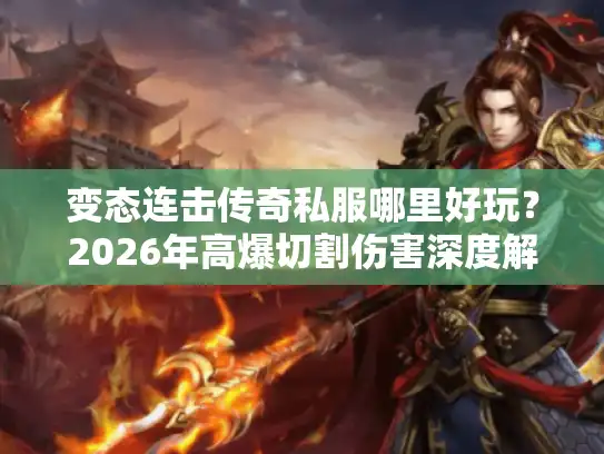 变态连击传奇私服哪里好玩?2026年高爆切割伤害深度解析 变态连击传奇私服哪里好玩?2026年高爆切割伤害深度解析