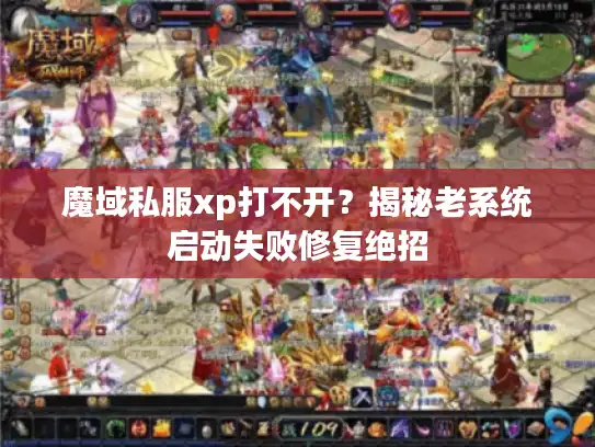 魔域私服xp打不开?揭秘老系统启动失败修复绝招 魔域私服xp打不开?揭秘老系统启动失败修复绝招