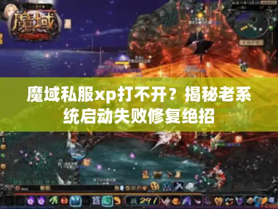 魔域私服xp打不开?揭秘老系统启动失败修复绝招 魔域私服xp打不开?揭秘老系统启动失败修复绝招