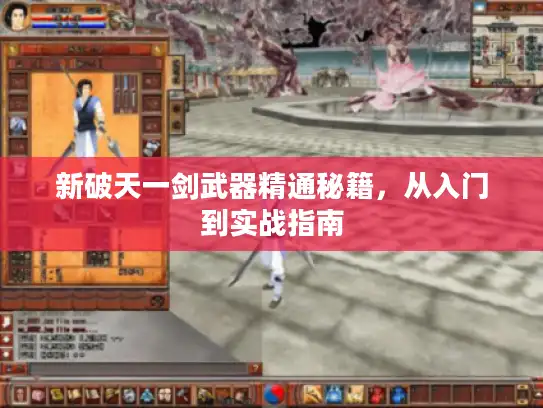 新破天一剑武器精通秘籍，从入门到实战指南