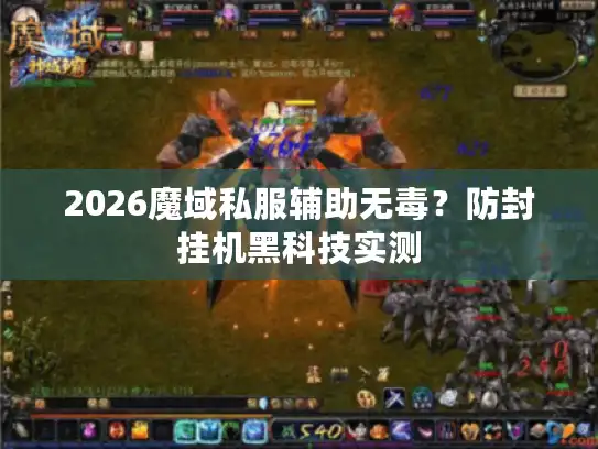 2026魔域私服辅助无毒？防封挂机黑科技实测