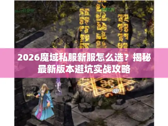 2026魔域私服新服怎么选？揭秘最新版本避坑实战攻略