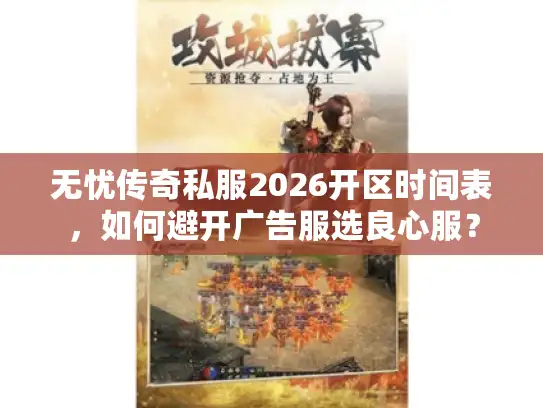 无忧传奇私服2026开区时间表，如何避开广告服选良心服？