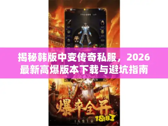 揭秘韩版中变传奇私服，2026最新高爆版本下载与避坑指南