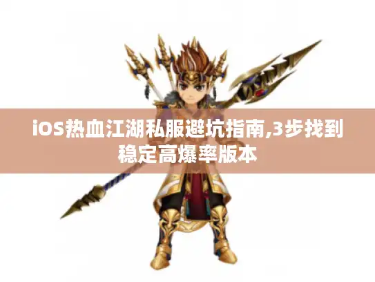 iOS热血江湖私服避坑指南,3步找到稳定高爆率版本