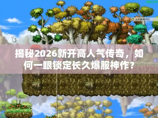 揭秘2026新开高人气传奇,如何一眼锁定长久爆服神作? 揭秘2026新开高人气传奇,如何一眼锁定长久爆服神作?
