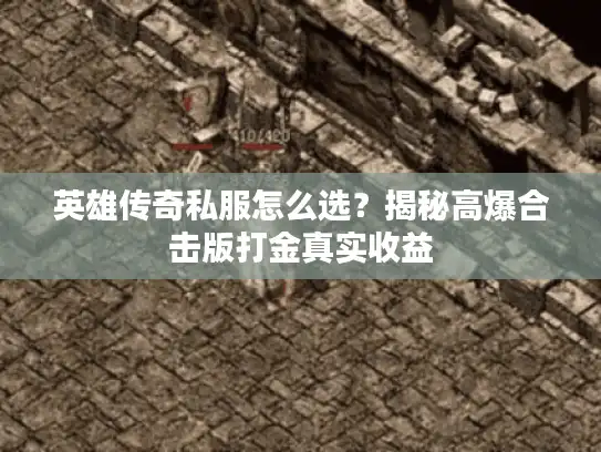 英雄传奇私服怎么选？揭秘高爆合击版打金真实收益