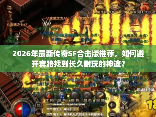 2026年最新传奇SF合击版推荐,如何避开套路找到长久耐玩的神途? 2026年最新传奇SF合击版推荐,如何避开套路找到长久耐玩的神途?