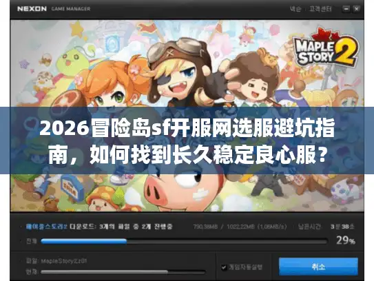 2026冒险岛sf开服网选服避坑指南，如何找到长久稳定良心服？