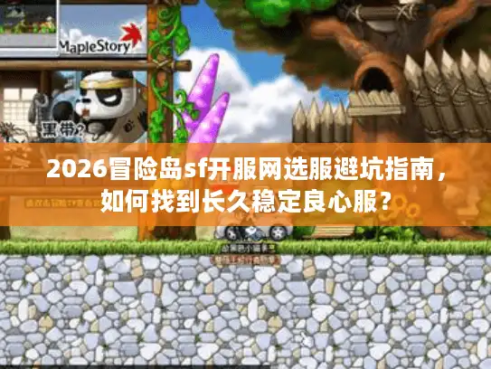 2026冒险岛sf开服网选服避坑指南，如何找到长久稳定良心服？