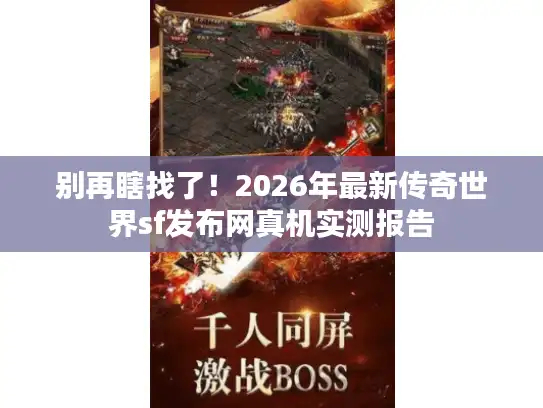 别再瞎找了！2026年最新传奇世界sf发布网真机实测报告