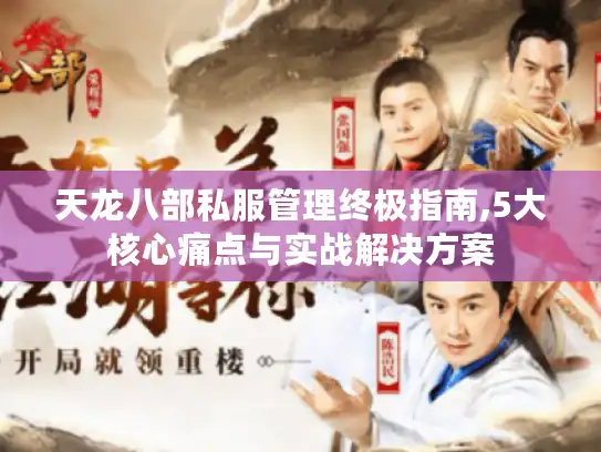 天龙八部私服管理终极指南,5大核心痛点与实战解决方案