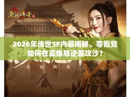 2026年传世SF内幕揭秘，零氪党如何在高爆服逆袭攻沙？