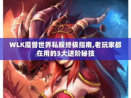 WLK魔兽世界私服终极指南,老玩家都在用的3大进阶秘技