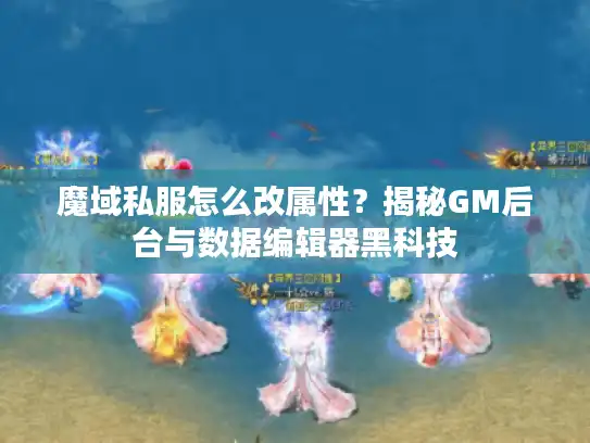 魔域私服怎么改属性?揭秘GM后台与数据编辑器黑科技 魔域私服怎么改属性?揭秘GM后台与数据编辑器黑科技