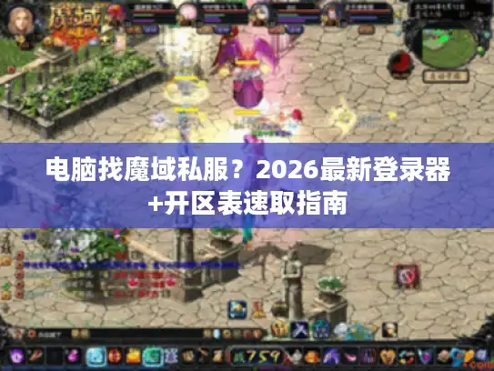 电脑找魔域私服？2026最新登录器+开区表速取指南