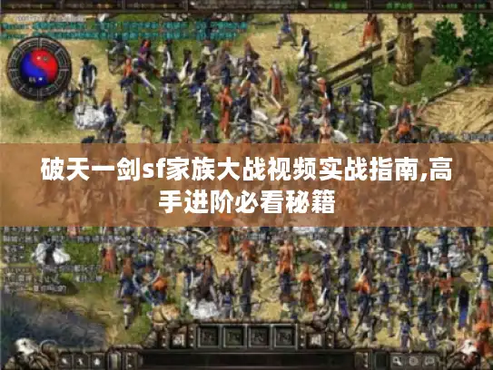 破天一剑sf家族大战视频实战指南,高手进阶必看秘籍