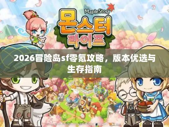 2026冒险岛sf零氪攻略,版本优选与生存指南 2026冒险岛sf零氪攻略,版本优选与生存指南