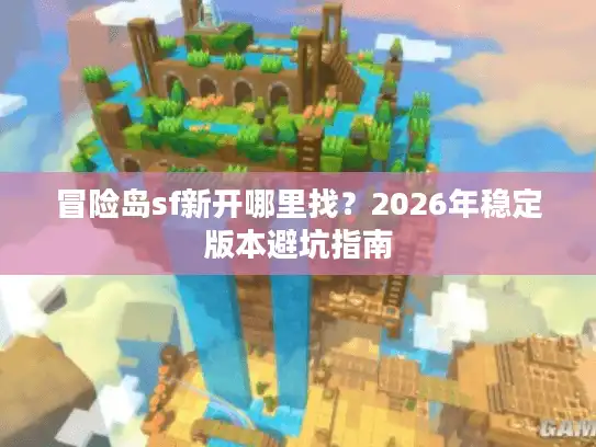 冒险岛sf新开哪里找？2026年稳定版本避坑指南