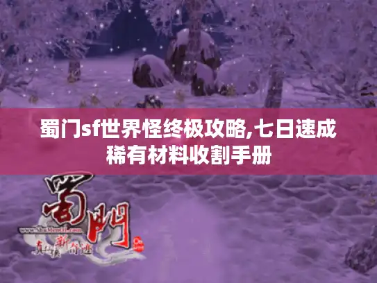 蜀门sf世界怪终极攻略,七日速成稀有材料收割手册