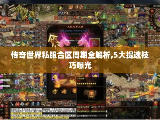 传奇世界私服合区周期全解析,5大提速技巧曝光 传奇世界私服合区周期全解析,5大提速技巧曝光