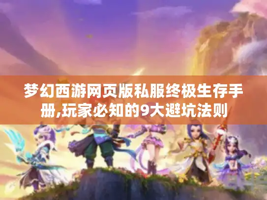 梦幻西游网页版私服终极生存手册,玩家必知的9大避坑法则