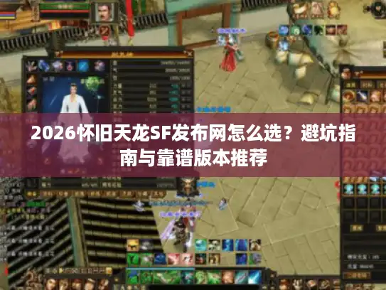 2026怀旧天龙SF发布网怎么选？避坑指南与靠谱版本推荐