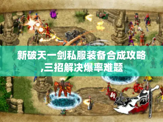 新破天一剑私服装备合成攻略,三招解决爆率难题