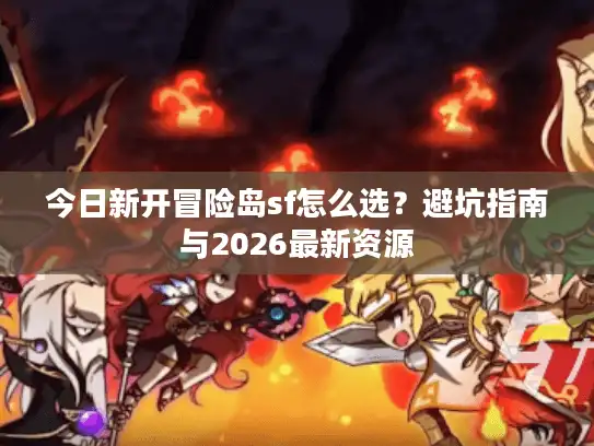今日新开冒险岛sf怎么选？避坑指南与2026最新资源