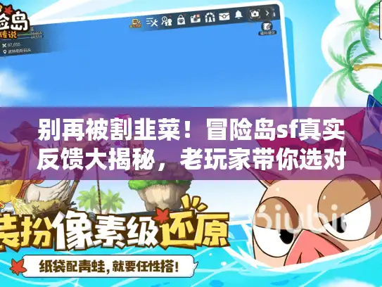 别再被割韭菜！冒险岛sf真实反馈大揭秘，老玩家带你选对服