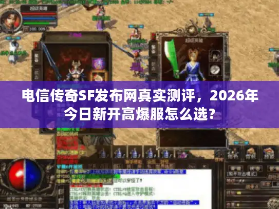 电信传奇SF发布网真实测评，2026年今日新开高爆服怎么选？