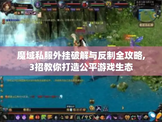 魔域私服外挂破解与反制全攻略,3招教你打造公平游戏生态