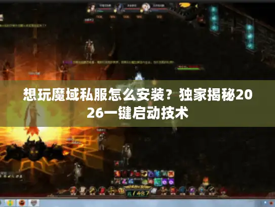 想玩魔域私服怎么安装？独家揭秘2026一键启动技术