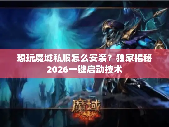 想玩魔域私服怎么安装？独家揭秘2026一键启动技术